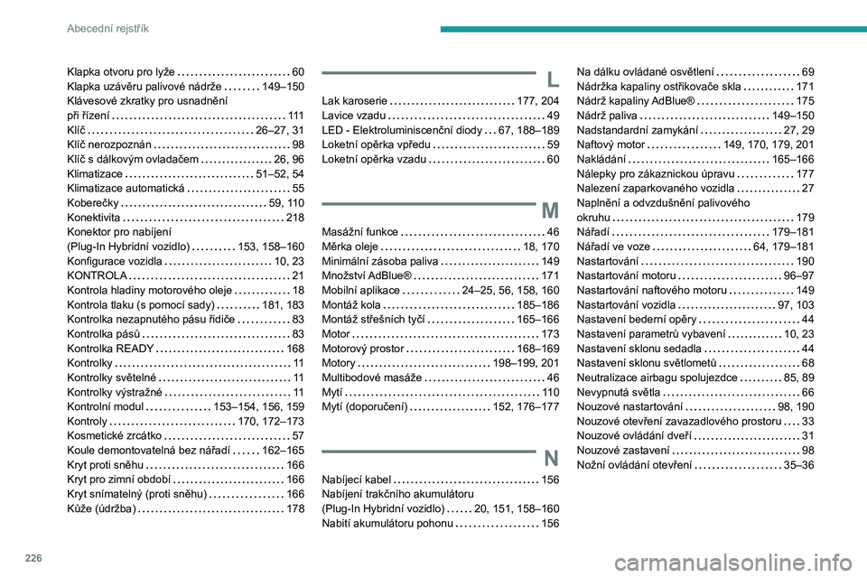 PEUGEOT 308 2023  Návod na použití (in Czech) 226
Abecední rejstřík
Klapka otvoru pro lyže     60
Klapka uzávěru palivové nádrže     
149–150
Klávesové zkratky pro usnadnění   
při řízení
    
111
Klíč

    
26–27, 31
Klí