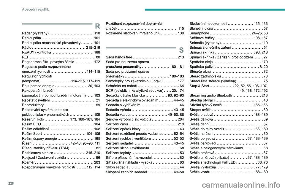 PEUGEOT 308 2023  Návod na použití (in Czech) 228
Abecední rejstřík
R
Radar (výstrahy)    110
Řadicí páka     
101
Řadicí páka mechanické převodovky
    
101
Rádio
    
215–216
READY (kontrolka)
    
168
REF
    
80
Regenerace filt