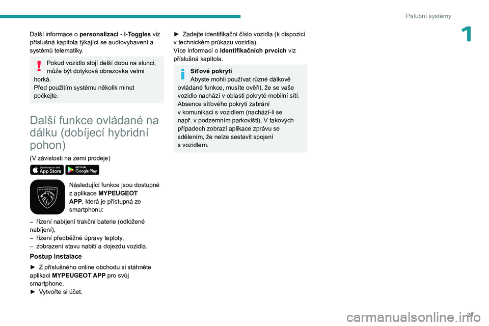 PEUGEOT 308 2023  Návod na použití (in Czech) 25
Palubní systémy
1Další informace o personalizaci - i-Toggles viz 
příslušná kapitola týkající se audiovybavení a 
systémů telematiky.
Pokud vozidlo stojí delší dobu na slunci, 
mů