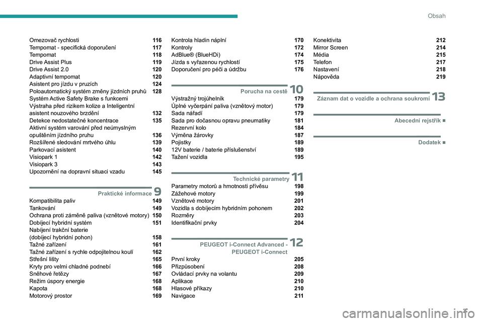 PEUGEOT 308 2023  Návod na použití (in Czech) 3
Obsah
Omezovač rychlosti  11 6
Tempomat - specifická doporučení  11 7
Tempomat  11 8
Drive Assist Plus  11 9
Drive Assist 2.0  120
Adaptivní tempomat  120
Asistent pro jízdu v pruzích  124
Po