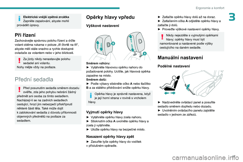 PEUGEOT 308 2023  Návod na použití (in Czech) 43
Ergonomie a komfort
3Elektrická vnější zpětná zrcátka
Zapněte zapalování, abyste mohli 
provádět úpravy.
Při řízení
Zachovávejte správnou polohu řízení a držte 
volant oběma
