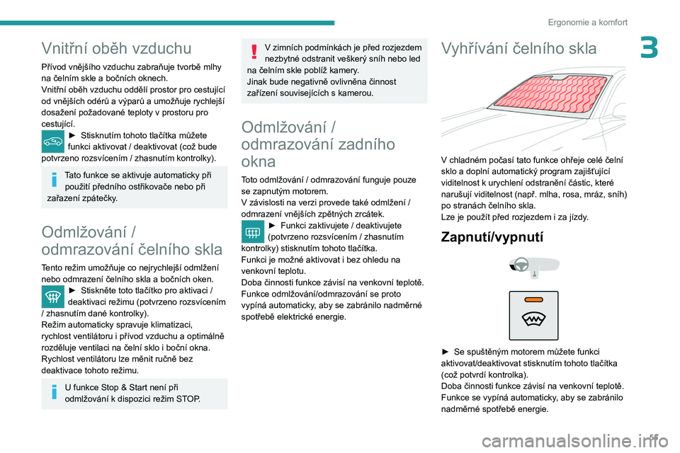PEUGEOT 308 2023  Návod na použití (in Czech) 55
Ergonomie a komfort
3Vnitřní oběh vzduchu
Přívod vnějšího vzduchu zabraňuje tvorbě mlhy 
na čelním skle a bočních oknech.
Vnitřní oběh vzduchu oddělí prostor pro cestující 
od 