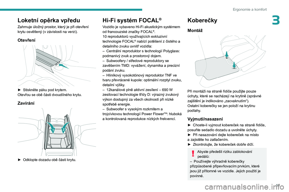 PEUGEOT 308 2023  Návod na použití (in Czech) 59
Ergonomie a komfort
3Loketní opěrka vpředu
Zahrnuje úložný prostor, který je při otevření 
krytu osvětlený (v  závislosti na verzi).
Otevření 
 
► Stiskněte páku pod krytem.
Otev
