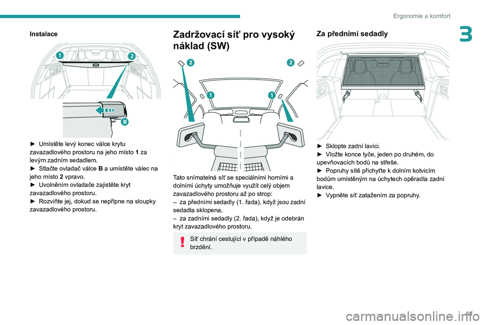 PEUGEOT 308 2023  Návod na použití (in Czech) 63
Ergonomie a komfort
3Instalace 
 
► Umístěte levý konec válce krytu 
zavazadlového prostoru na jeho místo  1
 za 
levým zadním sedadlem.
►
 
Stlačte ovladač válce  B

 a umístěte v