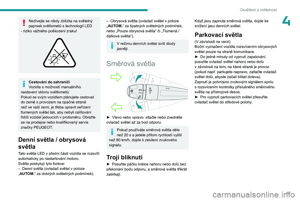 PEUGEOT 308 2023 Návod na použití (in Czech) 67
Osvětlení a viditelnost
4Nedívejte se nikdy zblízka na světelný
paprsek světlometů s technologií LED
- riziko vážného poškození zraku!
Cestování do zahraničí
Vozidla s mož PEUGEOT 308 2023 Návod na použití (in Czech) 67
Osvětlení a viditelnost
4Nedívejte se nikdy zblízka na světelný
paprsek světlometů s technologií LED
- riziko vážného poškození zraku!
Cestování do zahraničí
Vozidla s mož