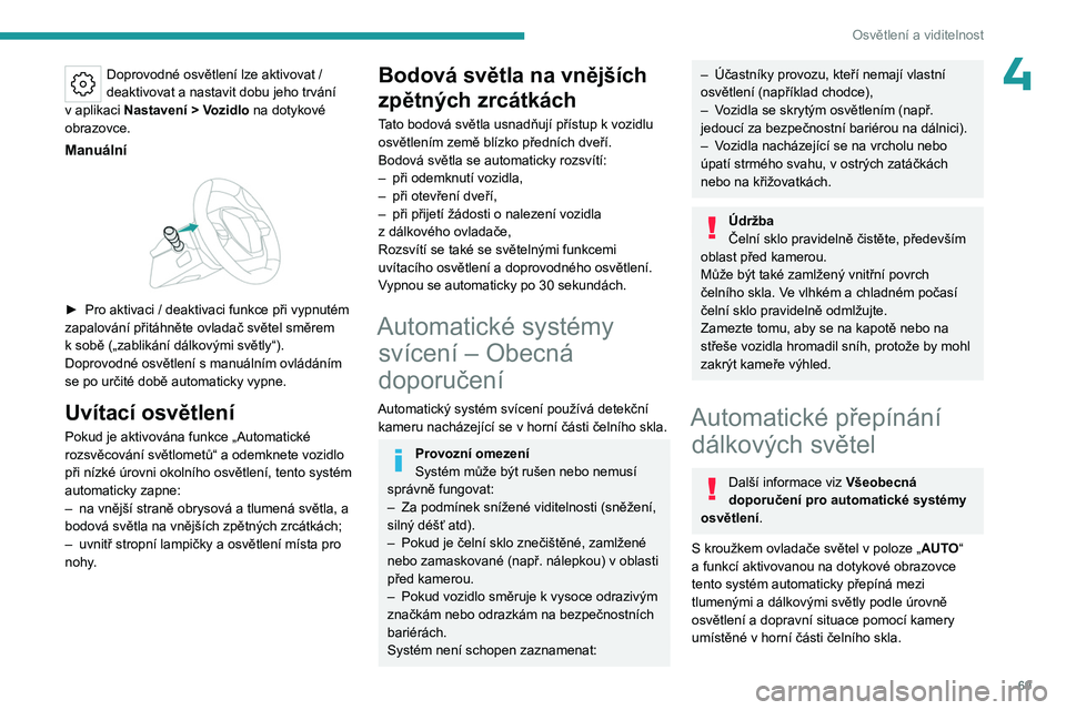 PEUGEOT 308 2023  Návod na použití (in Czech) 69
Osvětlení a viditelnost
4Doprovodné osvětlení lze aktivovat / 
deaktivovat a nastavit dobu jeho trvání 
v
 
aplikaci  Nastavení
  > Vozidlo na dotykové 
obrazovce.
Manuální 
 
► Pro ak