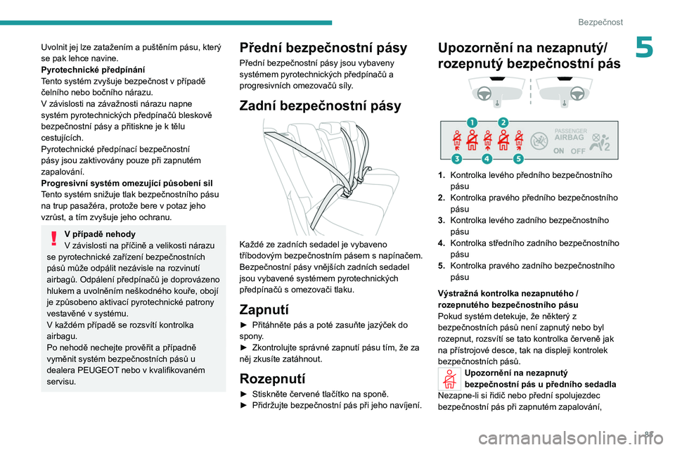 PEUGEOT 308 2023  Návod na použití (in Czech) 83
Bezpečnost
5Uvolnit jej lze zatažením a puštěním pásu, který 
se pak lehce navine.
Pyrotechnické předpínání
Tento systém zvyšuje bezpečnost v  případě 
čelního nebo bočního n