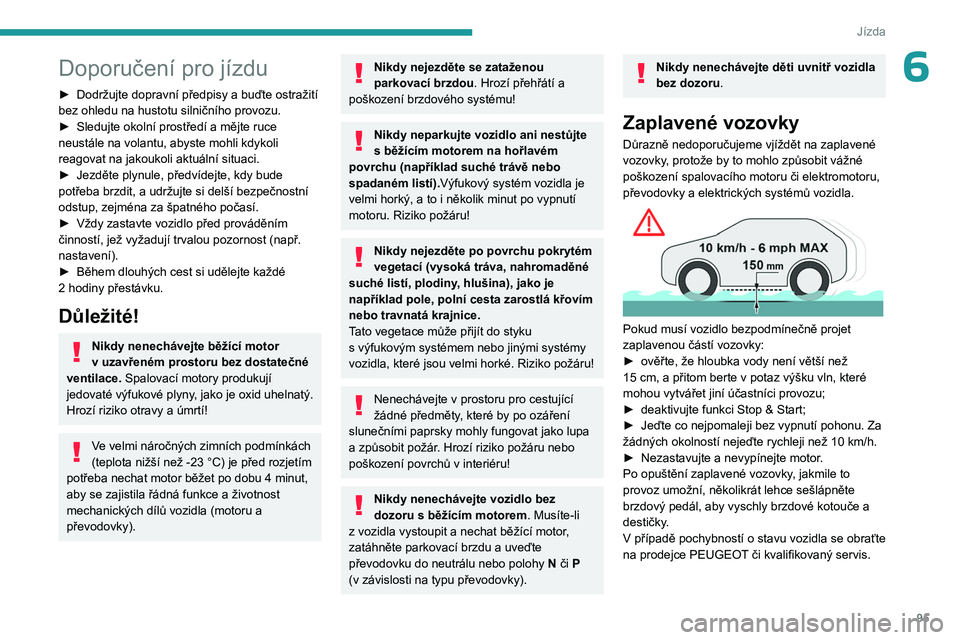 PEUGEOT 308 2023  Návod na použití (in Czech) 95
Jízda
6Doporučení pro jízdu
► Dodržujte dopravní předpisy a buďte ostražití 
bez ohledu na hustotu silničního provozu.
►
 
Sledujte okolní prostředí a mějte ruce 
neustále na v