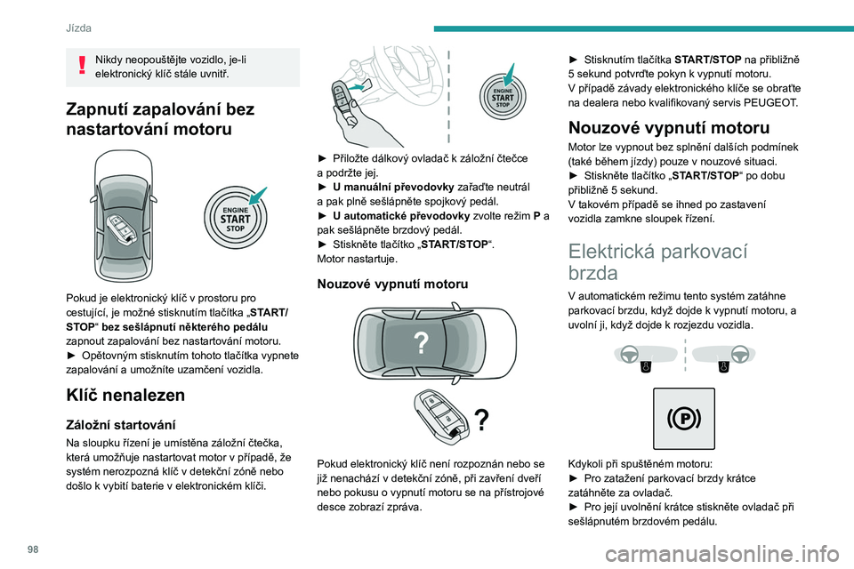 PEUGEOT 308 2023  Návod na použití (in Czech) 98
Jízda
Nikdy neopouštějte vozidlo, je-li 
elektronický klíč stále uvnitř.
Zapnutí zapalování bez 
nastartování motoru
 
 
Pokud je elektronický klíč v prostoru pro 
cestující, je m