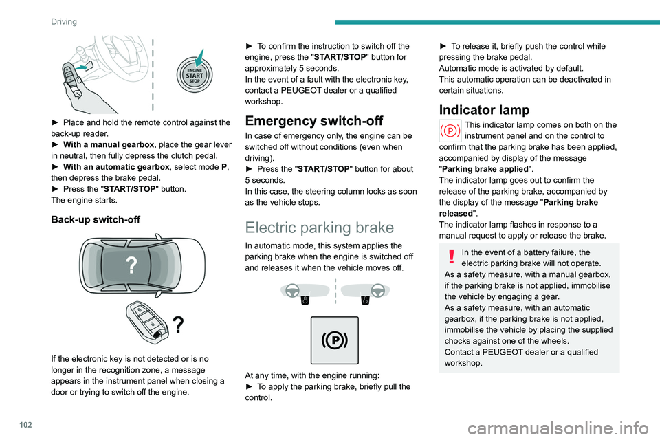 PEUGEOT 308 2022 Owners Manual 102
Driving
► Place and hold the remote control against the
back-up reader .
►
W
ith a manual gearbox, place the gear lever
in neutral, then fully depress the clutch pedal.
►
W
ith an PEUGEOT 308 2022 Owners Manual 102
Driving
► Place and hold the remote control against the
back-up reader .
►
W
ith a manual gearbox, place the gear lever
in neutral, then fully depress the clutch pedal.
►
W
ith an