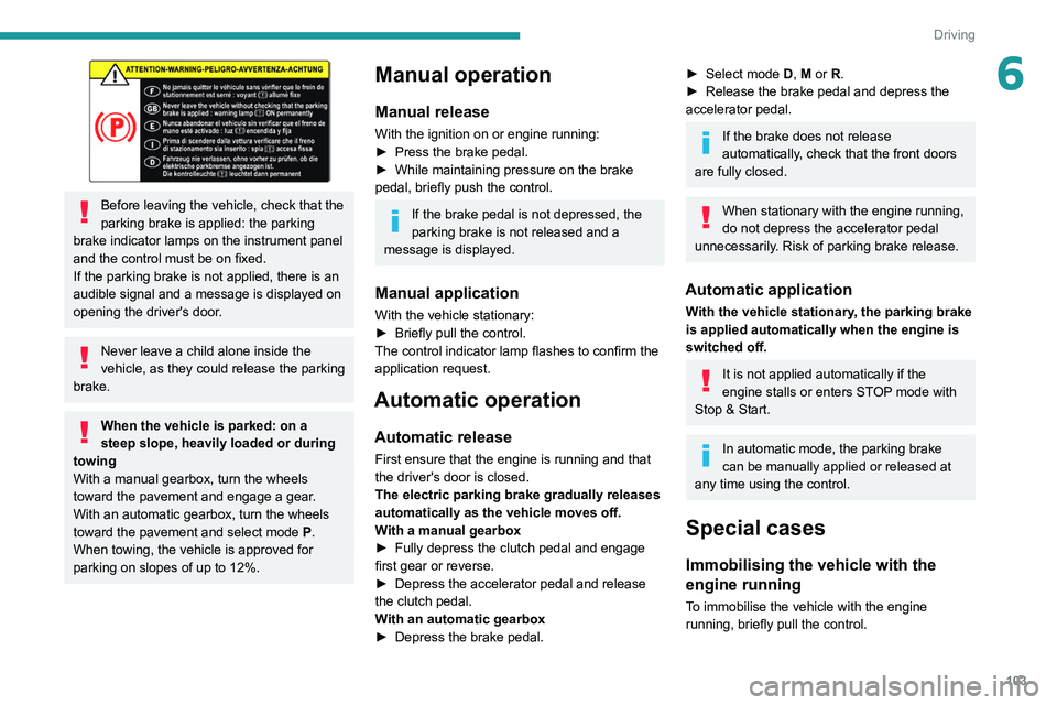 PEUGEOT 308 2022 Owners Manual 103
Driving
6
Before leaving the vehicle, check that the
parking brake is applied: the parking
brake indicator lamps on the instrument panel
and the control must be on fixed.
If the parking brake PEUGEOT 308 2022 Owners Manual 103
Driving
6
Before leaving the vehicle, check that the
parking brake is applied: the parking
brake indicator lamps on the instrument panel
and the control must be on fixed.
If the parking brake