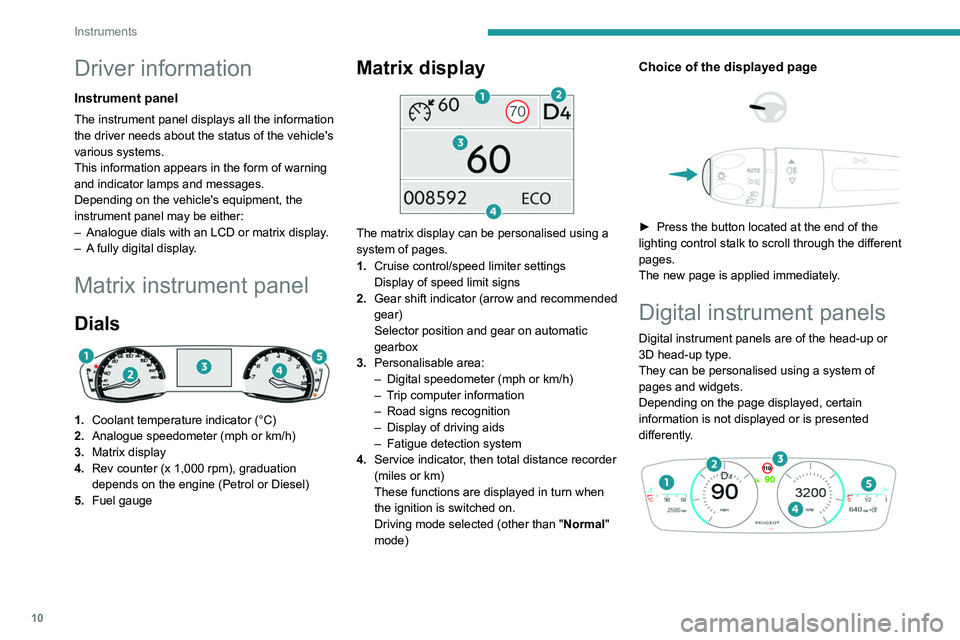 PEUGEOT 308 2022  Owners Manual 10
Instruments
Driver information
Instrument panel
The instrument panel displays all the information 
the driver needs about the status of the vehicle's 
various systems.
This information appears 