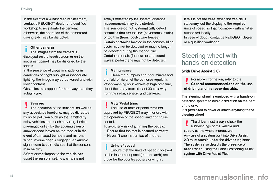 PEUGEOT 308 2022  Owners Manual 11 4
Driving
In the event of a windscreen replacement, 
contact a PEUGEOT dealer or a qualified 
workshop to recalibrate the camera; 
otherwise, the operation of the associated 
driving aids may be di