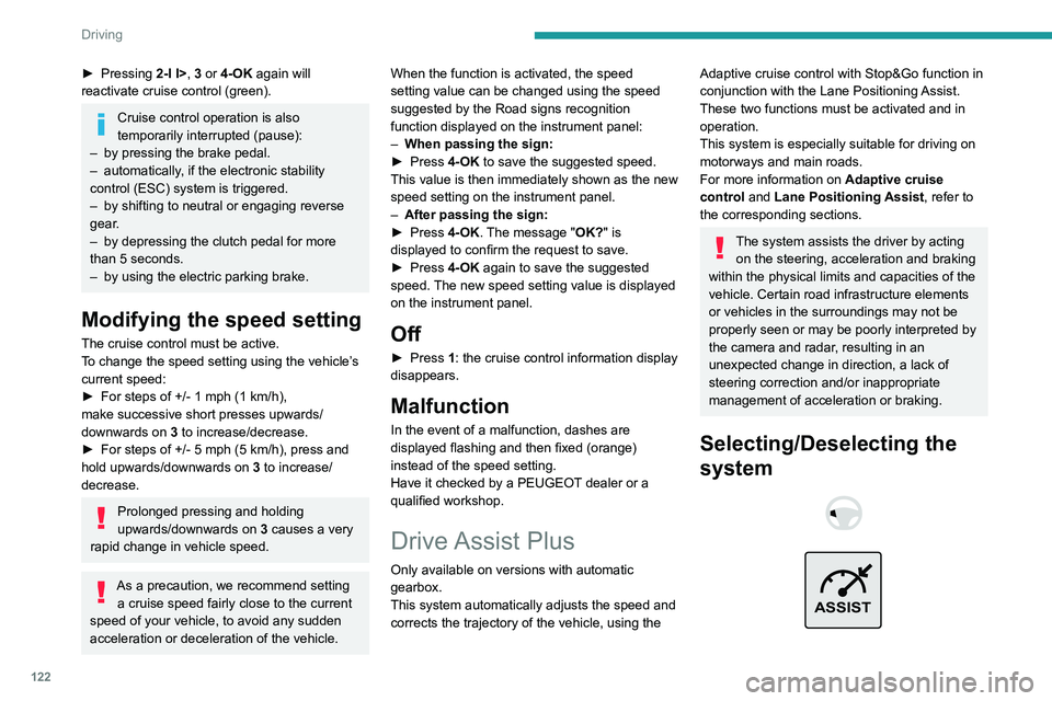 PEUGEOT 308 2022  Owners Manual 122
Driving
► Pressing 2-I I>, 3 or 4-OK again will 
reactivate cruise control (green).
Cruise control operation is also 
temporarily interrupted (pause):
–
 
by pressing the brake pedal.
–

 
a