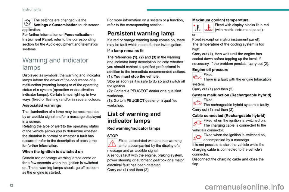 PEUGEOT 308 2022  Owners Manual 12
Instruments
The settings are changed via the Settings > Customisation  touch screen 
application.
For further information on
  Personalisation - 
Instrument Panel, refer to the corresponding 
secti