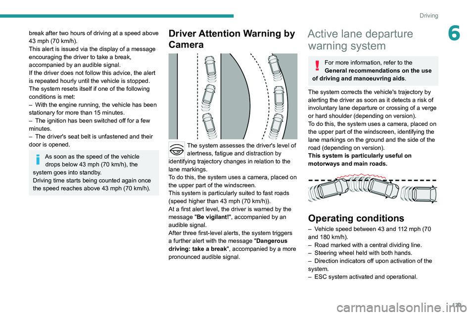 PEUGEOT 308 2022  Owners Manual 139
Driving
6break after two hours of driving at a speed above 
43 mph (70  km/h).
This alert is issued via the display of a message 
encouraging the driver to take a break, 
accompanied by an audible