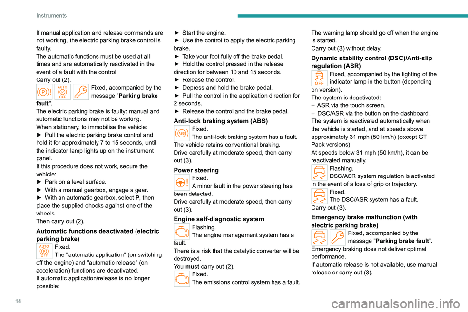 PEUGEOT 308 2022  Owners Manual 14
Instruments
If manual application and release commands are 
not working, the electric parking brake control is 
faulty.
The automatic functions must be used at all 
times and are automatically reac