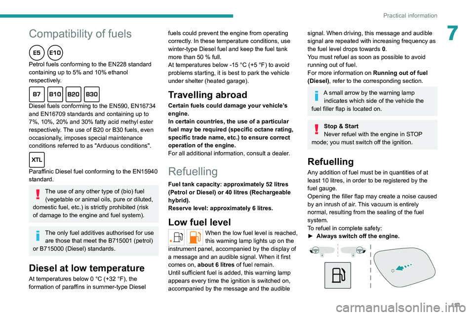 PEUGEOT 308 2022  Owners Manual  
 
151
Practical information
7Compatibility of fuels  
Petrol fuels conforming to the EN228 standard 
containing up to 5% and 10% ethanol 
respectively.
  
Diesel fuels conforming to the EN590, EN167