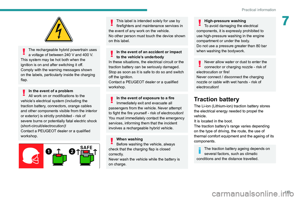 PEUGEOT 308 2022  Owners Manual 153
Practical information
7
 
The rechargeable hybrid powertrain uses a voltage of between 240   V and 400   V. 
This system may be hot both when the 
ignition is on and after switching it off.
Comply