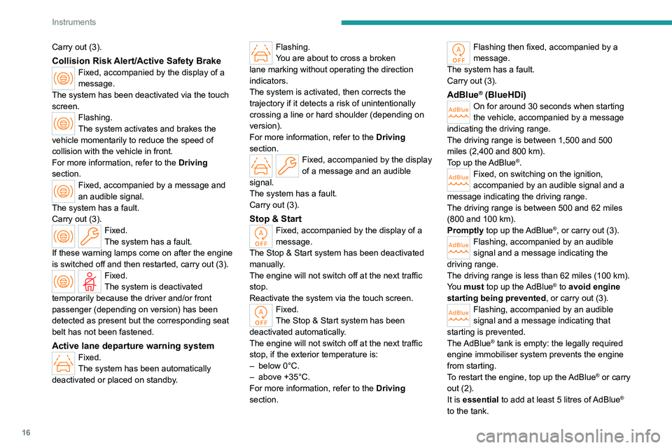 PEUGEOT 308 2022  Owners Manual 16
Instruments
Carry out (3).
Collision Risk Alert/Active Safety BrakeFixed, accompanied by the display of a 
message.
The system has been deactivated via the touch 
screen.
Flashing.
The system activ