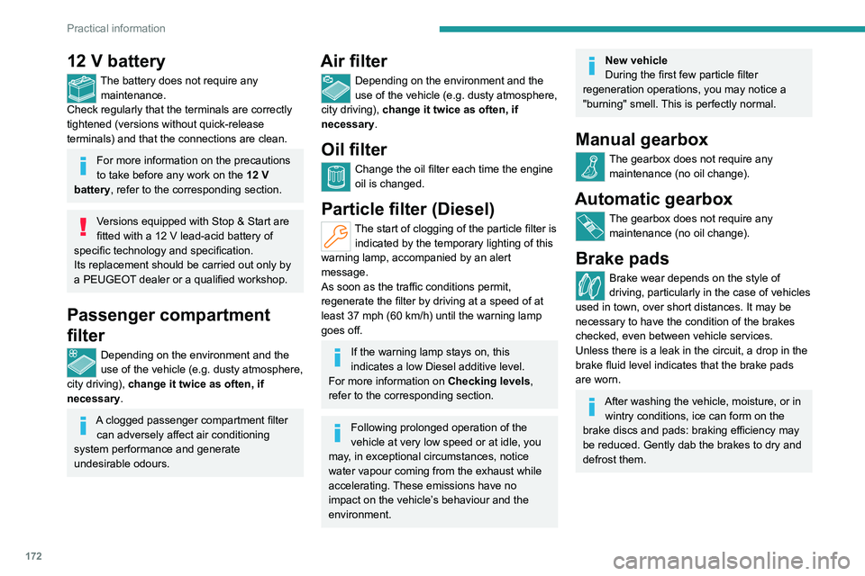PEUGEOT 308 2022  Owners Manual 172
Practical information
12 V battery
The battery does not require any maintenance.
Check regularly that the terminals are correctly 
tightened (versions without quick-release 
terminals) and that th