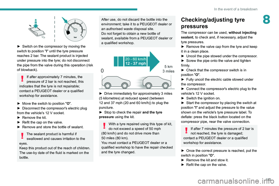 PEUGEOT 308 2022 Owners Manual 183
In the event of a breakdown
8
► Switch on the compressor by moving the
switch to position " I
" until the tyre pressure
reaches 2 bar. The sealant product is injected
under pressure PEUGEOT 308 2022 Owners Manual 183
In the event of a breakdown
8
► Switch on the compressor by moving the
switch to position " I
" until the tyre pressure
reaches 2 bar. The sealant product is injected
under pressure