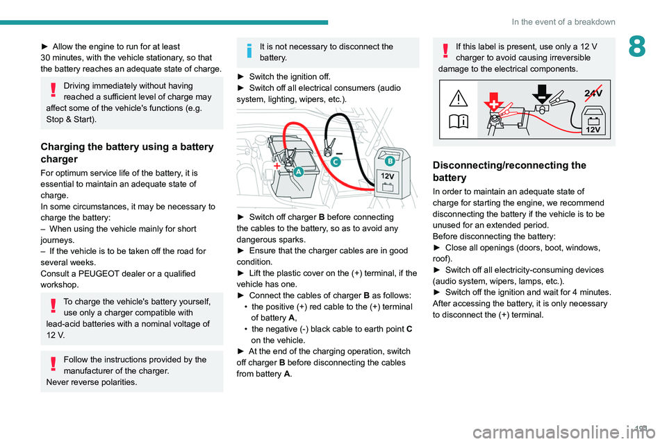 PEUGEOT 308 2022  Owners Manual 191
In the event of a breakdown
8► Allow the engine to run for at least 
30   minutes, with the vehicle stationary, so that 
the battery reaches an adequate state of charge.
Driving immediately with