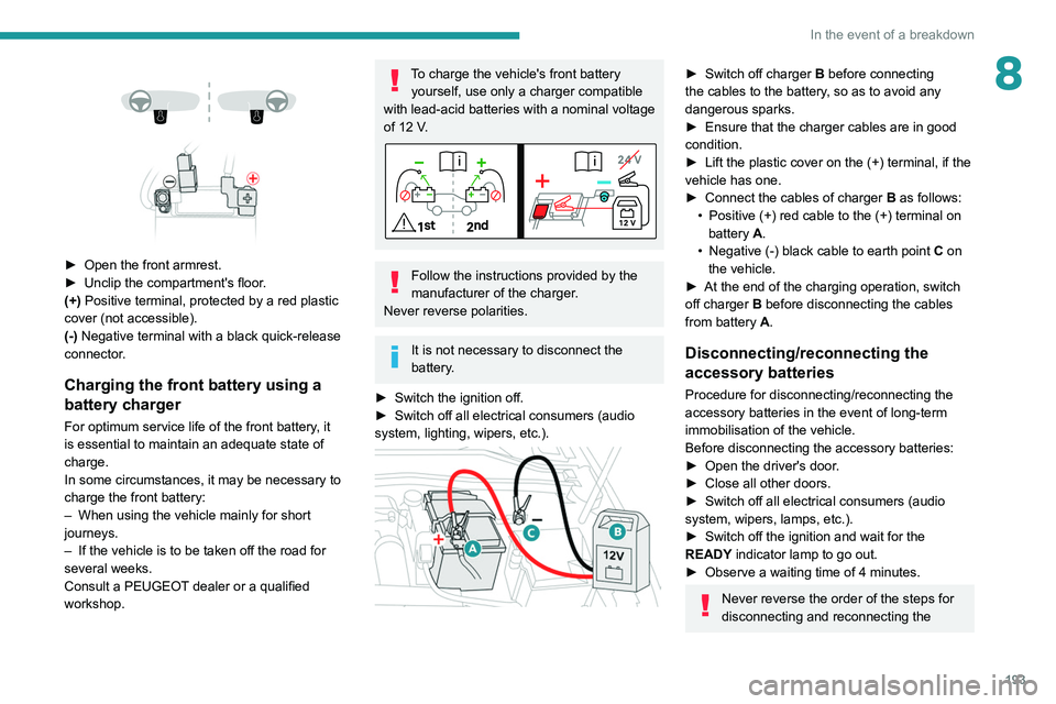 PEUGEOT 308 2022  Owners Manual 193
In the event of a breakdown
8 
 
 
 
► Open the front armrest.
►  Unclip the compartment's floor .
(+) Positive terminal, protected by a red plastic 
cover (not accessible).
(-) Negative t