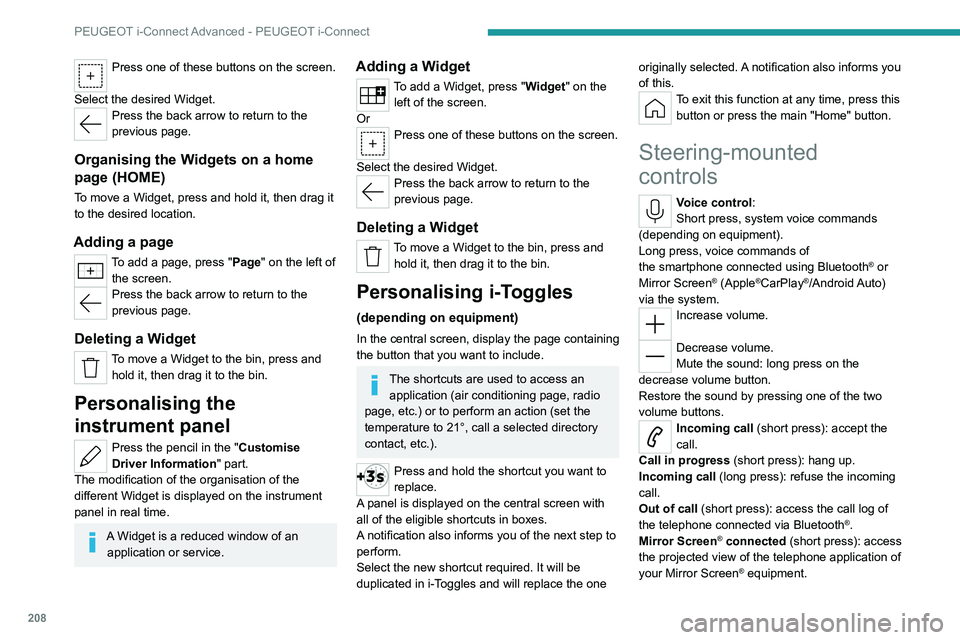 PEUGEOT 308 2022 Owners Manual 208
PEUGEOT i-Connect Advanced - PEUGEOT i-Connect
Press one of these buttons on the screen.
Select the desired Widget.
Press the back arrow to return to the
previous page.
Organising the Widgets on PEUGEOT 308 2022 Owners Manual 208
PEUGEOT i-Connect Advanced - PEUGEOT i-Connect
Press one of these buttons on the screen.
Select the desired Widget.
Press the back arrow to return to the
previous page.
Organising the Widgets on
