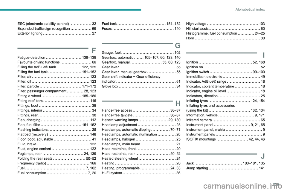PEUGEOT 308 2022 Owners Manual 225
Alphabetical index
ESC (electronic stability control) 32
Expanded traffic sign recognition
69
Exterior lighting
27
F
Fatigue detection 138–139
Favourite driving functions
PEUGEOT 308 2022 Owners Manual 225
Alphabetical index
ESC (electronic stability control) 32
Expanded traffic sign recognition
69
Exterior lighting
27
F
Fatigue detection 138–139
Favourite driving functions