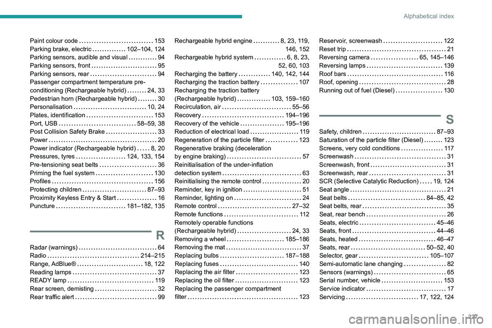 PEUGEOT 308 2022  Owners Manual 227
Alphabetical index
Paint colour code     153
Parking brake, electric     
102–104, 124
Parking sensors, audible and visual
    
94
Parking sensors, front
    
95
Parking sensors, rear
    
94
Pa