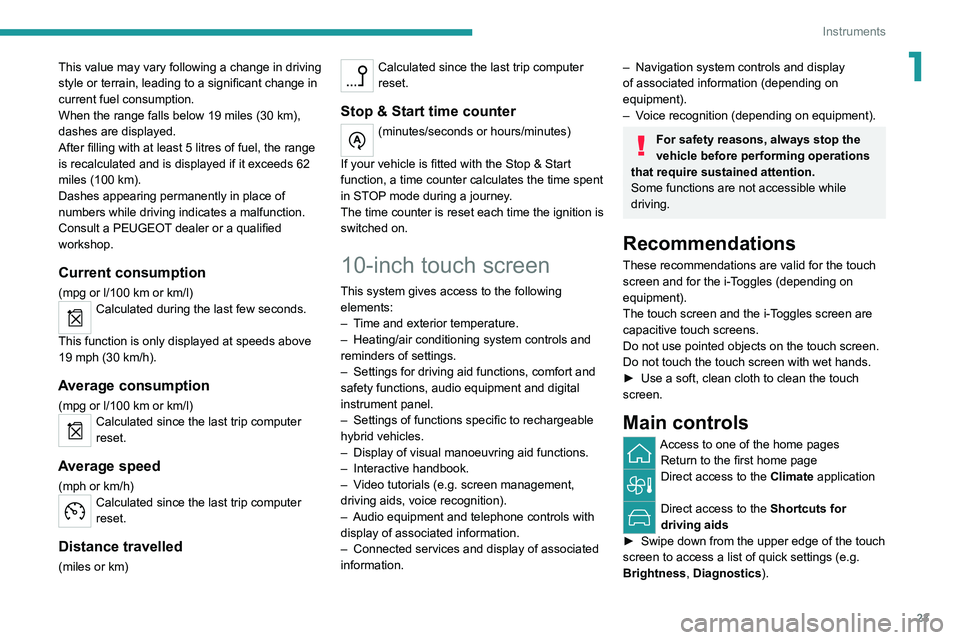 PEUGEOT 308 2022  Owners Manual 23
Instruments
1This value may vary following a change in driving 
style or terrain, leading to a significant change in 
current fuel consumption.
When the range falls below 19 miles (30  km), 
dashes
