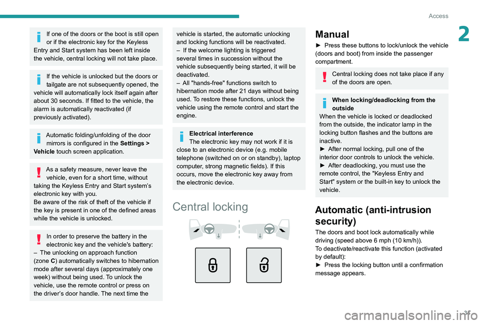 PEUGEOT 308 2022 Owners Guide 31
Access
2If one of the doors or the boot is still open
or if the electronic key for the Keyless
Entry and Start
system has been left inside
the vehicle, central locking will not take place.
If PEUGEOT 308 2022 Owners Guide 31
Access
2If one of the doors or the boot is still open
or if the electronic key for the Keyless
Entry and Start
system has been left inside
the vehicle, central locking will not take place.
If