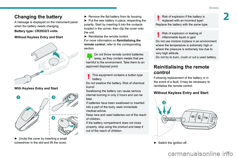 PEUGEOT 308 2022 Owners Guide 33
Access
2Changing the battery
A message is displayed on the instrument panel
when the battery needs changing.
Battery type: CR2032/3 volts.
Without Keyless Entry and Start
With Keyless Entry an PEUGEOT 308 2022 Owners Guide 33
Access
2Changing the battery
A message is displayed on the instrument panel
when the battery needs changing.
Battery type: CR2032/3 volts.
Without Keyless Entry and Start
With Keyless Entry an