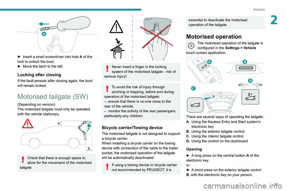 PEUGEOT 308 2022 Owners Guide 35
Access
2
► Insert a small screwdriver into hole A of the
lock to unlock the boot.
►
Move the latch to the left.
Locking after closing
If the fault persists after closing again, the boot
PEUGEOT 308 2022 Owners Guide 35
Access
2
► Insert a small screwdriver into hole A of the
lock to unlock the boot.
►
Move the latch to the left.
Locking after closing
If the fault persists after closing again, the boot