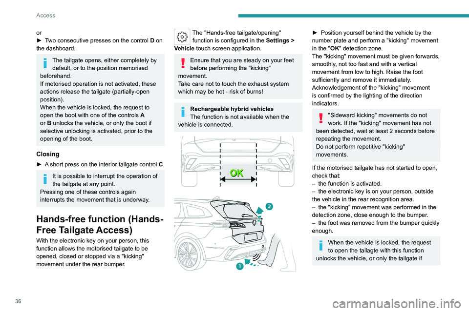 PEUGEOT 308 2022 Owners Guide 36
Access
or
► T wo consecutive presses on the control D on
the dashboard.
The tailgate opens, either completely by default, or to the position memorised
beforehand.
If motorised operation is no PEUGEOT 308 2022 Owners Guide 36
Access
or
► T wo consecutive presses on the control D on
the dashboard.
The tailgate opens, either completely by default, or to the position memorised
beforehand.
If motorised operation is no