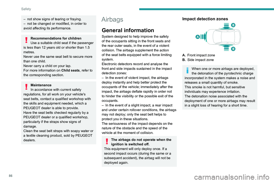 PEUGEOT 308 2022  Owners Manual 86
Safety
– not show signs of tearing or fraying.
–  not be changed or modified, in order to 
avoid affecting its performance.
Recommendations for children
Use a suitable child seat if the passeng