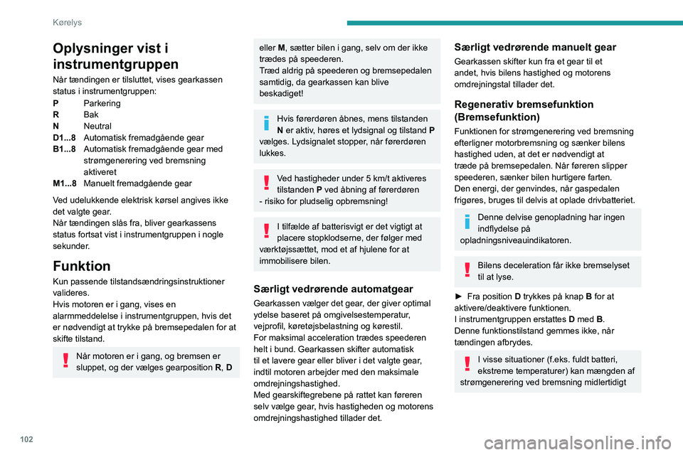 PEUGEOT 308 2022 Brugsanvisning (in Danish) 102
Kørelys
Oplysninger vist i
instrumentgruppen
Når tændingen er tilsluttet, vises gearkassen
status i instrumentgruppen:
P Parkering
R Bak
N Neutral
D1...8 Automatisk fremadgående gear
B1 PEUGEOT 308 2022 Brugsanvisning (in Danish) 102
Kørelys
Oplysninger vist i
instrumentgruppen
Når tændingen er tilsluttet, vises gearkassen
status i instrumentgruppen:
P Parkering
R Bak
N Neutral
D1...8 Automatisk fremadgående gear
B1