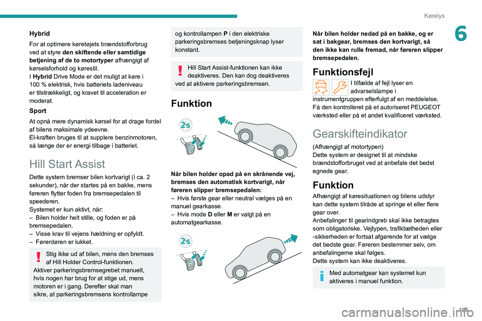 PEUGEOT 308 2022 Brugsanvisning (in Danish) 105
Kørelys
6Hybrid
For at optimere køretøjets brændstofforbrug
ved at styre den skiftende eller samtidige
betjening af de to motortyper afhængigt af
kørselsforhold og kørestil.
I Hybrid Dri PEUGEOT 308 2022 Brugsanvisning (in Danish) 105
Kørelys
6Hybrid
For at optimere køretøjets brændstofforbrug
ved at styre den skiftende eller samtidige
betjening af de to motortyper afhængigt af
kørselsforhold og kørestil.
I Hybrid Dri