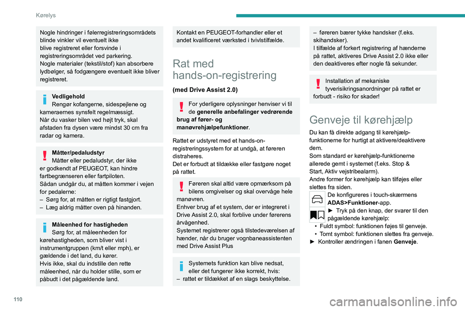 PEUGEOT 308 2022  Brugsanvisning (in Danish) 11 0
Kørelys
Nogle hindringer i følerregistreringsområdets 
blinde vinkler vil eventuelt ikke 
blive registreret eller forsvinde i 
registreringsområdet ved parkering.
Nogle materialer (tekstil/st