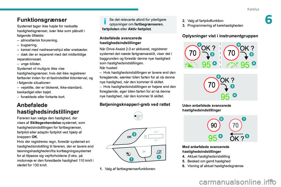 PEUGEOT 308 2022  Brugsanvisning (in Danish) 11 3
Kørelys
6Funktionsgrænser
Systemet tager ikke højde for nedsatte 
hastighedsgrænser, især ikke som påbudt i 
følgende tilfælde:
– 
atmosfærisk forurening.
–

  bugsering.
–
 
kørs