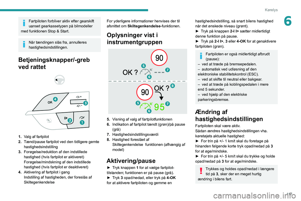 PEUGEOT 308 2022  Brugsanvisning (in Danish) 11 7
Kørelys
6Fartpiloten forbliver aktiv efter gearskift 
uanset gearkassetypen på bilmodeller 
med funktionen Stop & Start.
Når tændingen slås fra, annulleres 
hastighedsindstillingen.
Betjenin