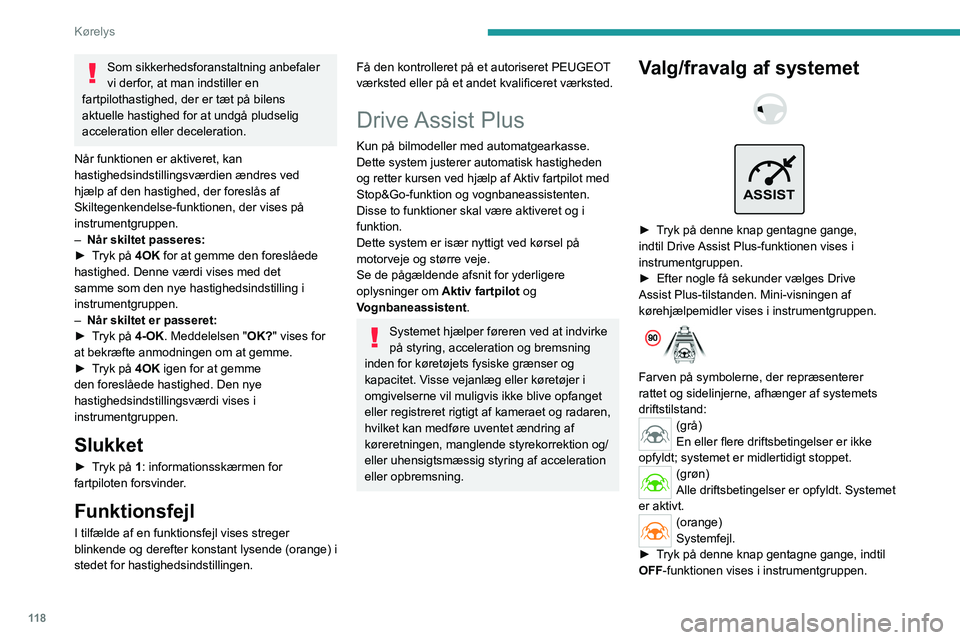 PEUGEOT 308 2022  Brugsanvisning (in Danish) 11 8
Kørelys
Som sikkerhedsforanstaltning anbefaler 
vi derfor, at man indstiller en 
fartpilothastighed, der er tæt på bilens 
aktuelle hastighed for at undgå pludselig 
acceleration eller decele