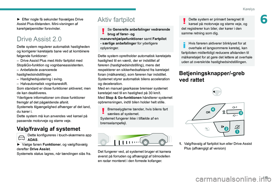 PEUGEOT 308 2022 Brugsanvisning (in Danish) 11 9
Kørelys
6► Efter nogle få sekunder fravælges Drive
Assist Plus-tilstanden. Mini-visningen af
kørehjælpemidler forsvinder
.
Drive Assist 2.0
Dette system regulerer automatisk hastigh PEUGEOT 308 2022 Brugsanvisning (in Danish) 11 9
Kørelys
6► Efter nogle få sekunder fravælges Drive
Assist Plus-tilstanden. Mini-visningen af
kørehjælpemidler forsvinder
.
Drive Assist 2.0
Dette system regulerer automatisk hastigh
