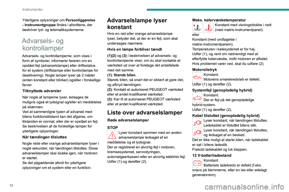 PEUGEOT 308 2022  Brugsanvisning (in Danish) 12
Instrumenter
Yderligere oplysninger om Personliggørelse 
- Instrumentgruppe  findes i afsnittene, der 
beskriver lyd- og telematiksystemerne.
Advarsels- og  kontrollamper
Advarsels- og kontrollamp