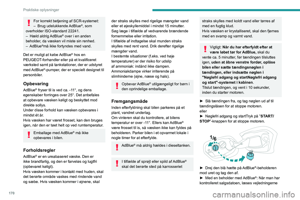 PEUGEOT 308 2022 Brugsanvisning (in Danish) 170
Praktiske oplysninger
For korrekt betjening af SCR-systemet:
– Brug udelukkende AdBlue®, som
overholder ISO-standard 22241.
–
Hæld
aldrig AdBlue
® over i en anden
beholder, da væske PEUGEOT 308 2022 Brugsanvisning (in Danish) 170
Praktiske oplysninger
For korrekt betjening af SCR-systemet:
– Brug udelukkende AdBlue®, som
overholder ISO-standard 22241.
–
Hæld
aldrig AdBlue
® over i en anden
beholder, da væske