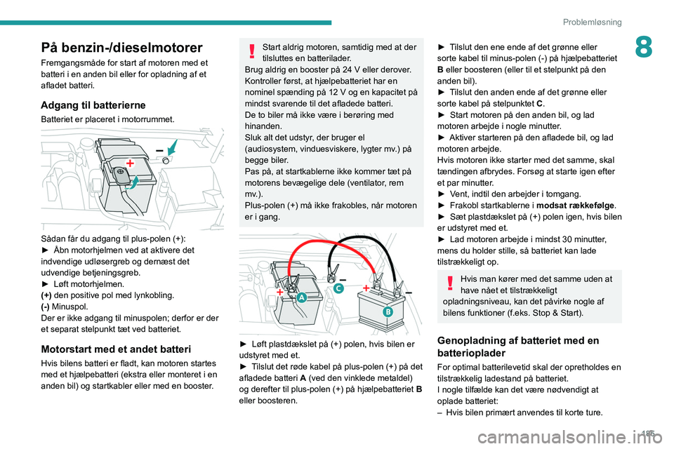 PEUGEOT 308 2022 Brugsanvisning (in Danish) 185
Problemløsning
8På benzin-/dieselmotorer
Fremgangsmåde for start af motoren med et
batteri i en anden bil eller for opladning af et
afladet batteri.
Adgang til batterierne
Batteriet er placer PEUGEOT 308 2022 Brugsanvisning (in Danish) 185
Problemløsning
8På benzin-/dieselmotorer
Fremgangsmåde for start af motoren med et
batteri i en anden bil eller for opladning af et
afladet batteri.
Adgang til batterierne
Batteriet er placer