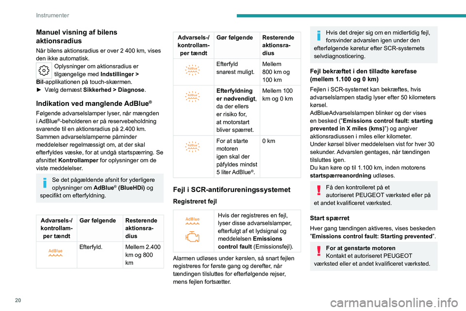 PEUGEOT 308 2022  Brugsanvisning (in Danish) 20
Instrumenter
Manuel visning af bilens 
aktionsradius
Når bilens aktionsradius er over 2 400 km, vises 
den ikke automatisk.
Oplysninger om aktionsradius er 
tilgængelige med  Indstillinger
  > 
B