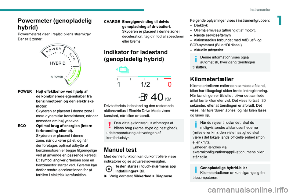 PEUGEOT 308 2022  Brugsanvisning (in Danish) 21
Instrumenter
1Powermeter (genopladelig 
hybrid)
Powermeteret viser i realtid bilens strømkrav.
Der er 3 zoner: 
 
 
POWERHøjt effektbehov ved hjælp af 
de kombinerede egenskaber fra 
benzinmotor
