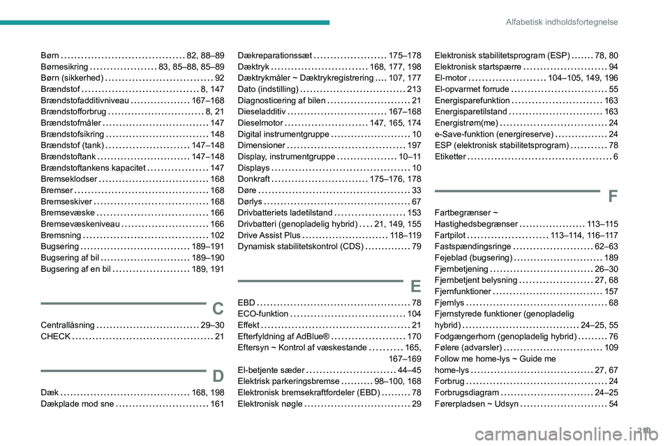 PEUGEOT 308 2022  Brugsanvisning (in Danish) 219
Alfabetisk indholdsfortegnelse
Børn    82, 88–89
Børnesikring     
83, 85–88, 85–89
Børn (sikkerhed)
    
92
Brændstof
    
8, 147
Brændstofadditivniveau
    
167–168
Brændstofforbru